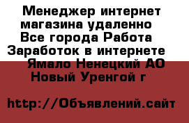 Менеджер интернет-магазина удаленно - Все города Работа » Заработок в интернете   . Ямало-Ненецкий АО,Новый Уренгой г.
